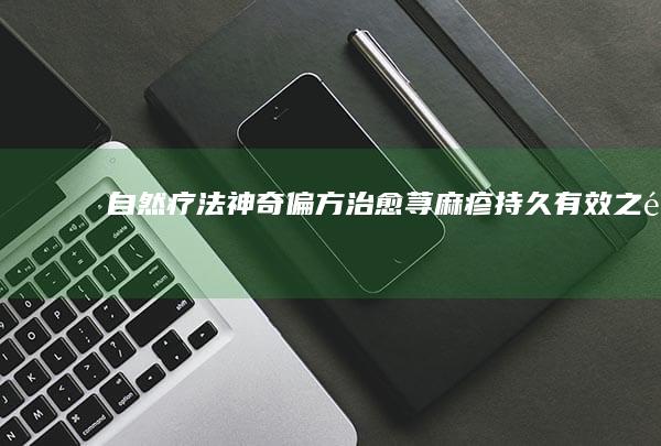 自然疗法：神奇偏方治愈荨麻疹 持久有效之道