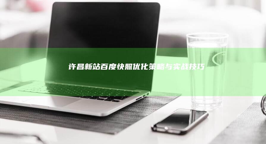 许昌新站百度快照优化策略与实战技巧