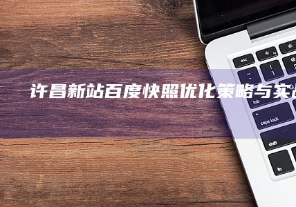 许昌新站百度快照优化策略与实战技巧